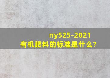 ny525-2021有机肥料的标准是什么?