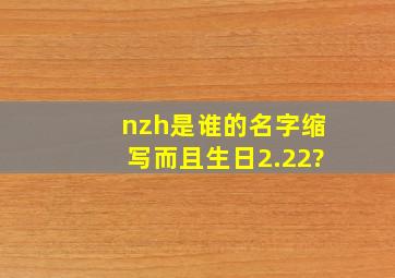 nzh是谁的名字缩写而且生日2.22?