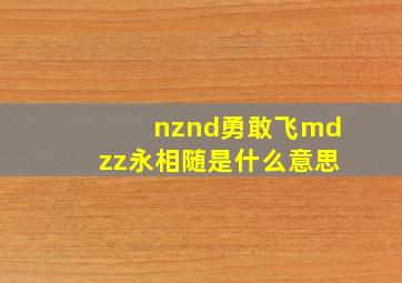 nznd勇敢飞mdzz永相随是什么意思