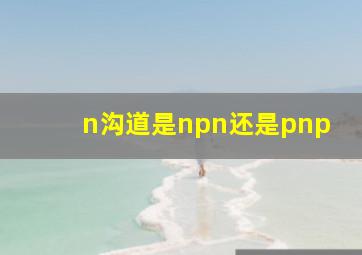 n沟道是npn还是pnp