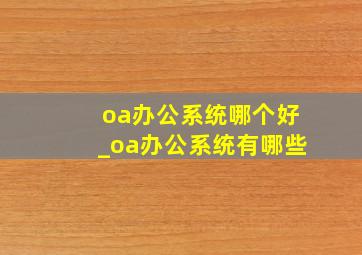 oa办公系统哪个好_oa办公系统有哪些