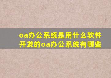 oa办公系统是用什么软件开发的(oa办公系统有哪些)