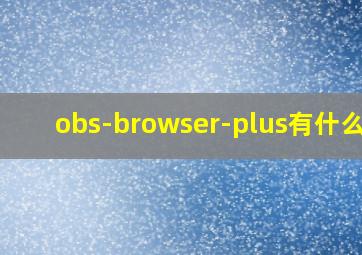 obs-browser-plus有什么用