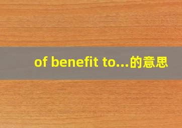 of benefit to...的意思