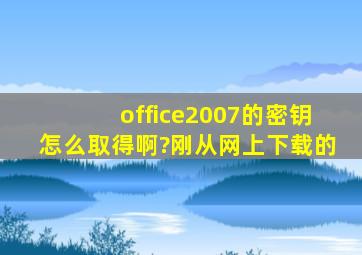 office2007的密钥怎么取得啊?刚从网上下载的