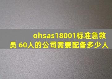 ohsas18001标准急救员 60人的公司需要配备多少人