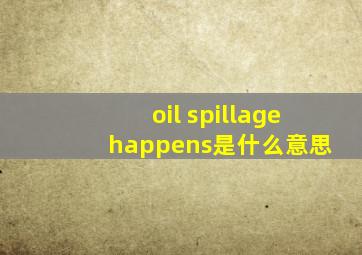 oil spillage happens是什么意思