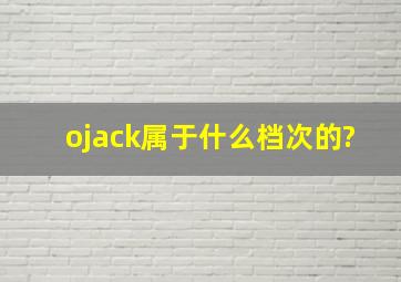 ojack属于什么档次的?