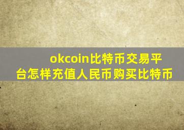 okcoin比特币交易平台怎样充值人民币购买比特币
