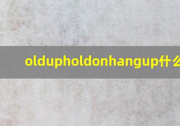 oldupholdonhangup什么区别(