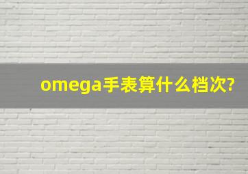 omega手表算什么档次?