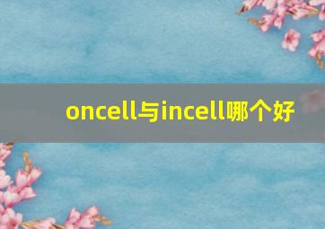 oncell与incell哪个好