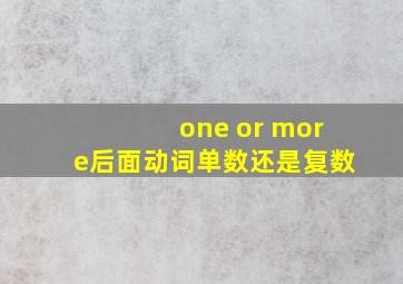 one or more后面动词单数还是复数