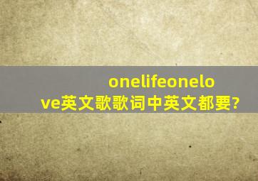 onelifeonelove英文歌歌词中英文都要?