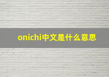 onichi中文是什么意思
