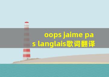 oops jaime pas langlais歌词翻译
