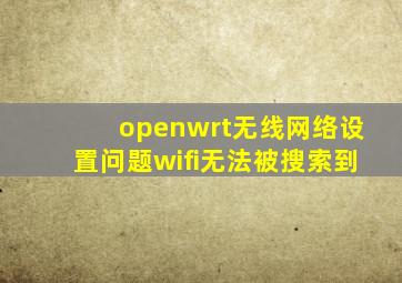 openwrt无线网络设置问题,wifi无法被搜索到