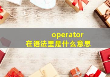 operator在语法里是什么意思