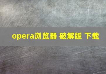 opera浏览器 破解版 下载