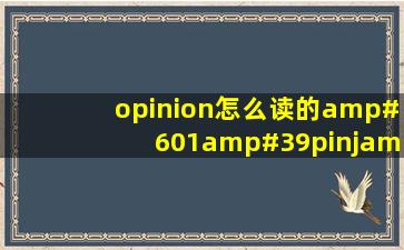 opinion怎么读的,ə'pinjən饿拼年,那个年怎么拼读出来的呀