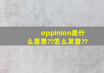 oppinion是什么意思??怎么发音??