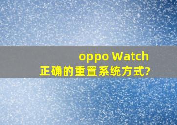 oppo Watch正确的重置系统方式?