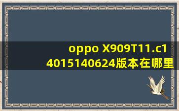 oppo X909T11.c14015140624版本在哪里