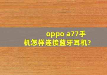 oppo a77手机怎样连接蓝牙耳机?