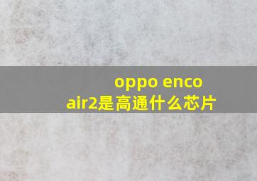 oppo enco air2是高通什么芯片