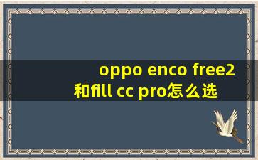 oppo enco free2和fill cc pro怎么选?