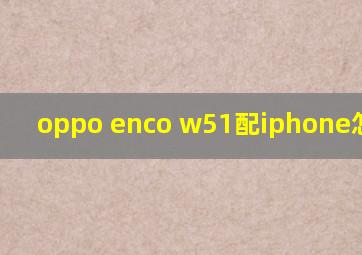 oppo enco w51配iphone怎么样?