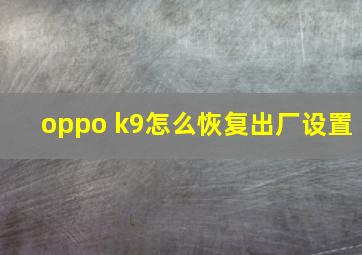 oppo k9怎么恢复出厂设置