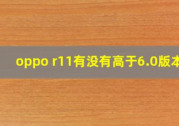 oppo r11有没有高于6.0版本?