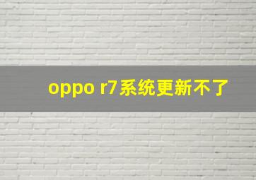 oppo r7系统更新不了