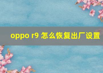 oppo r9 怎么恢复出厂设置