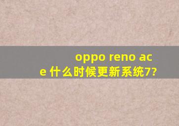 oppo reno ace 什么时候更新系统7?