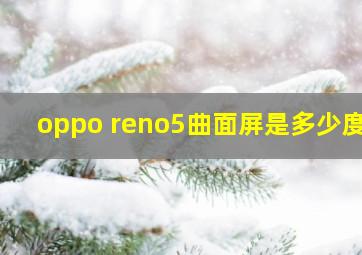 oppo reno5曲面屏是多少度?