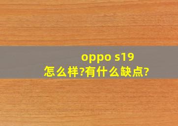 oppo s19 怎么样?有什么缺点?