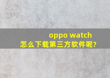 oppo watch怎么下载第三方软件呢?