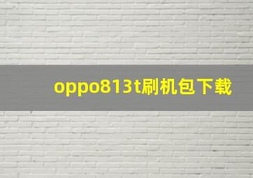 oppo813t刷机包下载