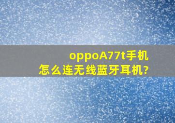 oppoA77t手机怎么连无线蓝牙耳机?