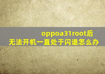 oppoa31root后无法开机一直处于闪退怎么办