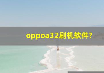 oppoa32刷机软件?