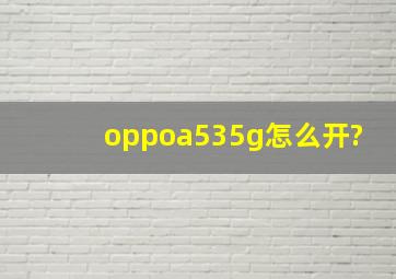 oppoa535g怎么开?