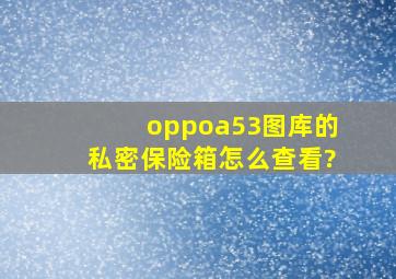 oppoa53图库的私密保险箱怎么查看?