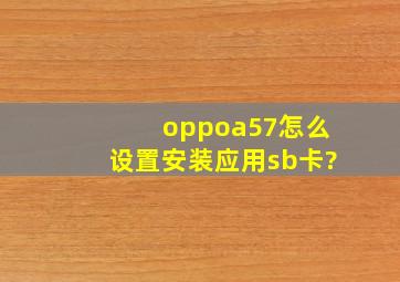 oppoa57怎么设置安装应用sb卡?