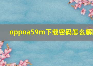 oppoa59m下载密码怎么解除(