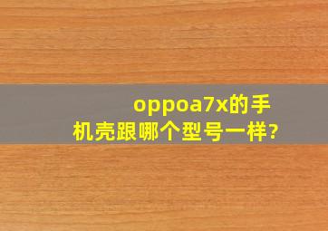 oppoa7x的手机壳跟哪个型号一样?