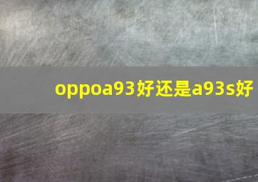 oppoa93好还是a93s好(