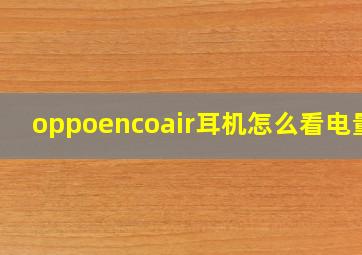 oppoencoair耳机怎么看电量?